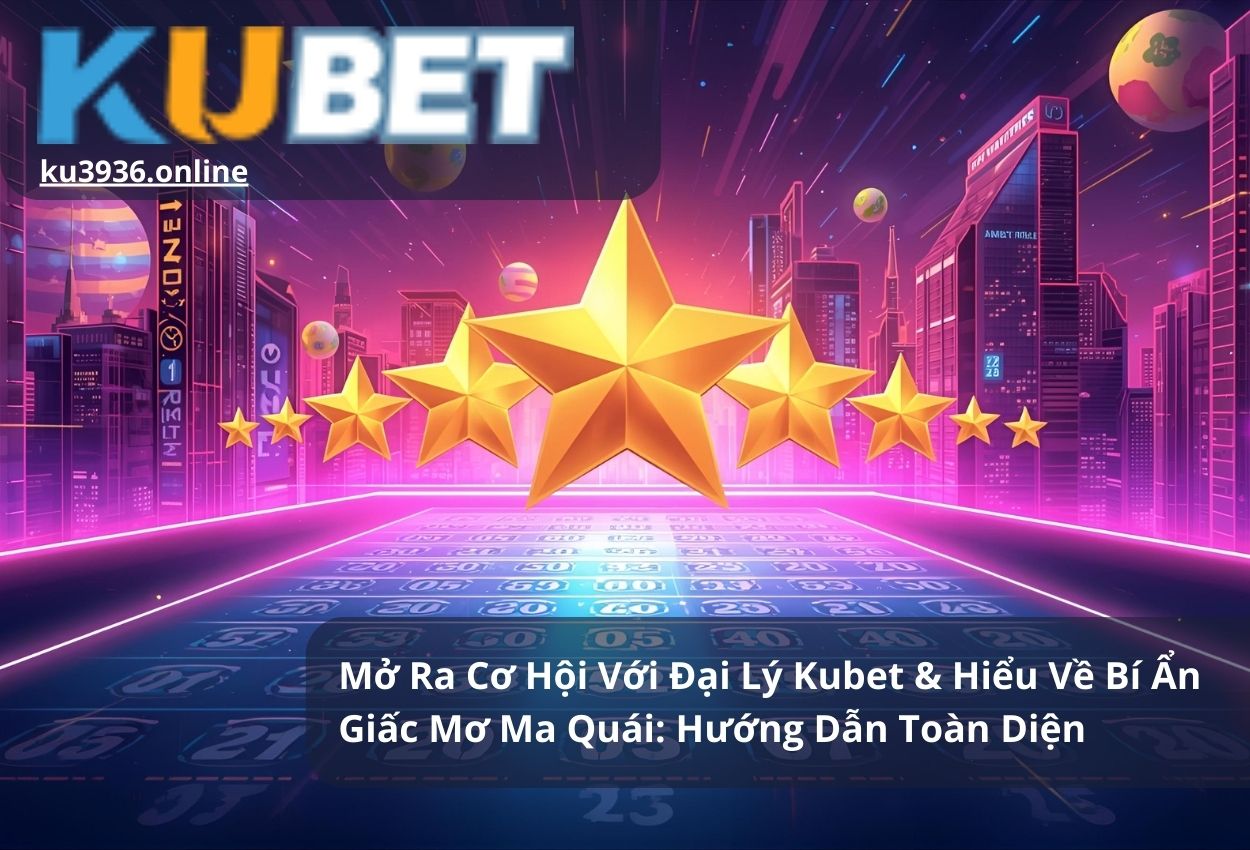 Mở Ra Cơ Hội Với Đại Lý Kubet & Hiểu Về Bí Ẩn Giấc Mơ Ma Quái: Hướng Dẫn Toàn Diện