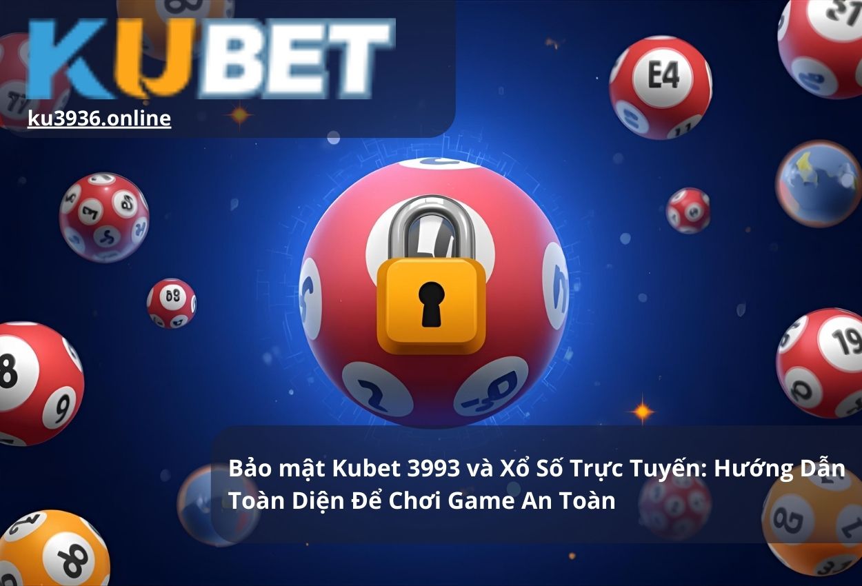 Bảo mật Kubet 3993 và Xổ Số Trực Tuyến: Hướng Dẫn Toàn Diện Để Chơi Game An Toàn